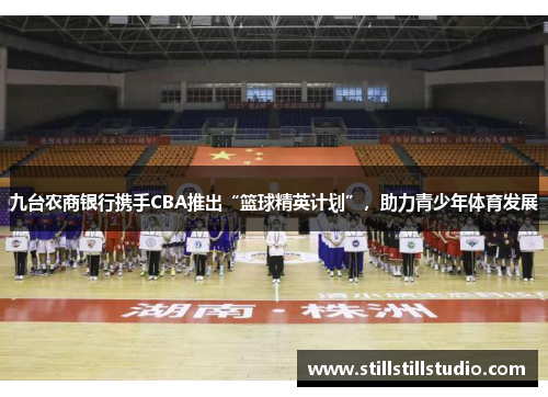 九台农商银行携手CBA推出“篮球精英计划”，助力青少年体育发展