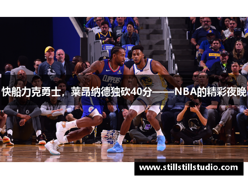 快船力克勇士，莱昂纳德独砍40分——NBA的精彩夜晚